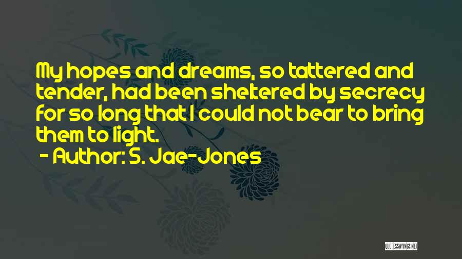S. Jae-Jones Quotes: My Hopes And Dreams, So Tattered And Tender, Had Been Sheltered By Secrecy For So Long That I Could Not