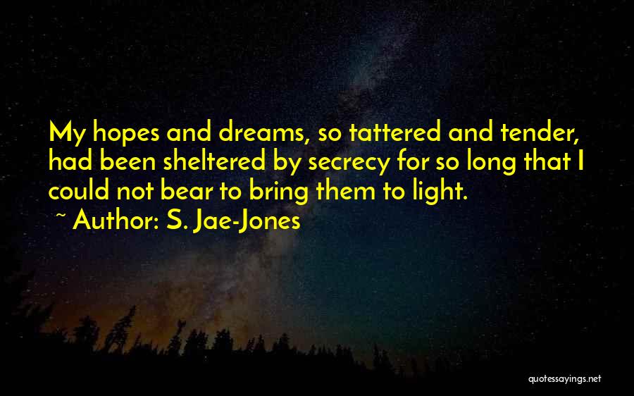 S. Jae-Jones Quotes: My Hopes And Dreams, So Tattered And Tender, Had Been Sheltered By Secrecy For So Long That I Could Not
