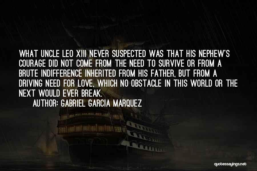 Gabriel Garcia Marquez Quotes: What Uncle Leo Xiii Never Suspected Was That His Nephew's Courage Did Not Come From The Need To Survive Or