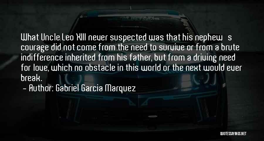 Gabriel Garcia Marquez Quotes: What Uncle Leo Xiii Never Suspected Was That His Nephew's Courage Did Not Come From The Need To Survive Or