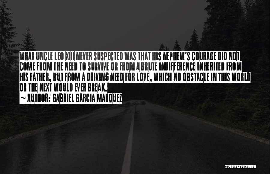 Gabriel Garcia Marquez Quotes: What Uncle Leo Xiii Never Suspected Was That His Nephew's Courage Did Not Come From The Need To Survive Or