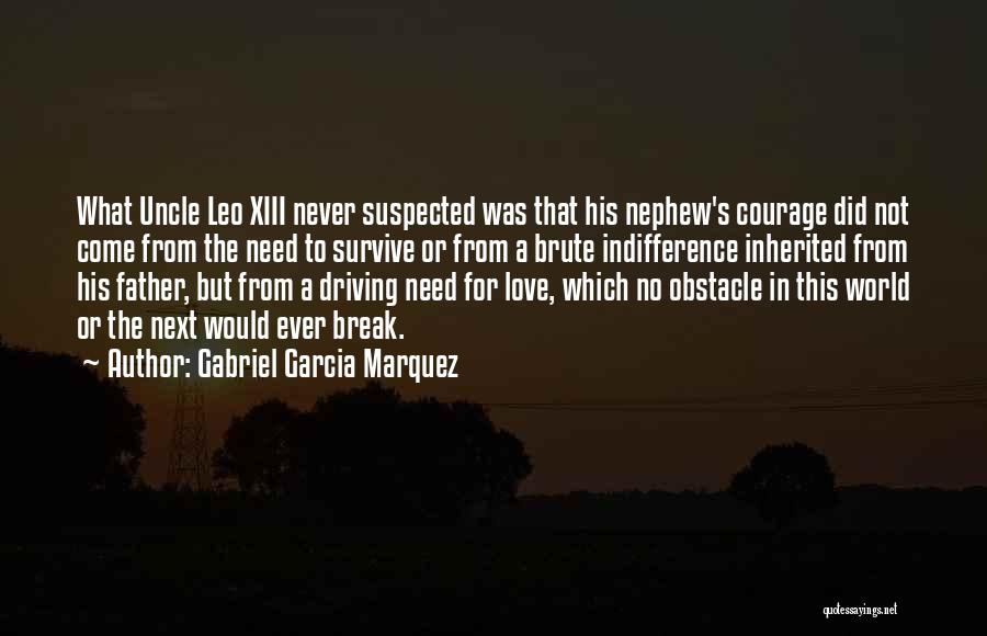 Gabriel Garcia Marquez Quotes: What Uncle Leo Xiii Never Suspected Was That His Nephew's Courage Did Not Come From The Need To Survive Or