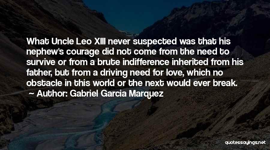 Gabriel Garcia Marquez Quotes: What Uncle Leo Xiii Never Suspected Was That His Nephew's Courage Did Not Come From The Need To Survive Or