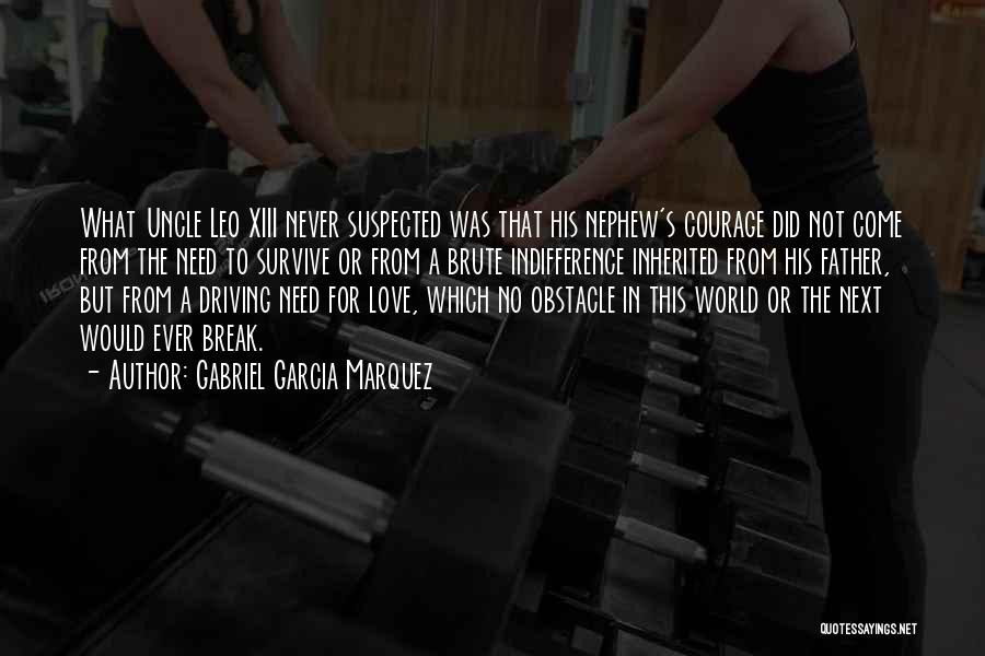 Gabriel Garcia Marquez Quotes: What Uncle Leo Xiii Never Suspected Was That His Nephew's Courage Did Not Come From The Need To Survive Or