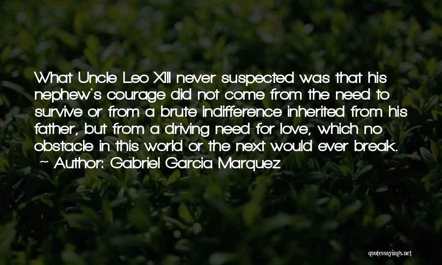 Gabriel Garcia Marquez Quotes: What Uncle Leo Xiii Never Suspected Was That His Nephew's Courage Did Not Come From The Need To Survive Or