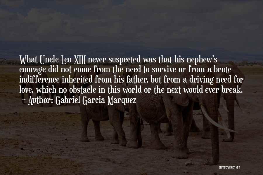 Gabriel Garcia Marquez Quotes: What Uncle Leo Xiii Never Suspected Was That His Nephew's Courage Did Not Come From The Need To Survive Or