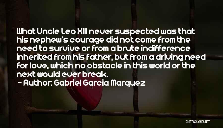 Gabriel Garcia Marquez Quotes: What Uncle Leo Xiii Never Suspected Was That His Nephew's Courage Did Not Come From The Need To Survive Or