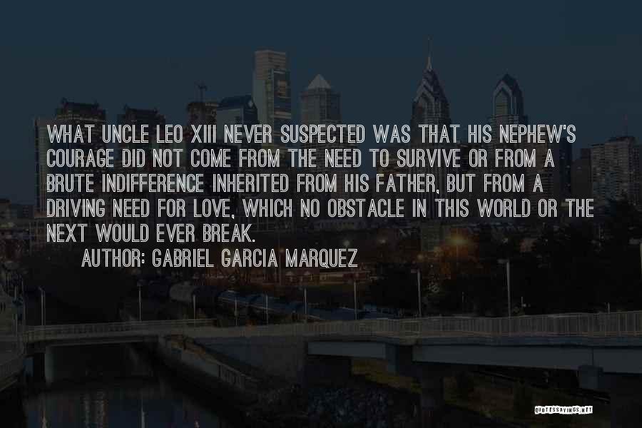 Gabriel Garcia Marquez Quotes: What Uncle Leo Xiii Never Suspected Was That His Nephew's Courage Did Not Come From The Need To Survive Or