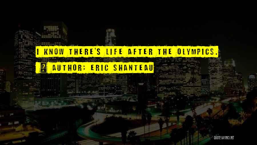 Eric Shanteau Quotes: I Know There's Life After The Olympics.