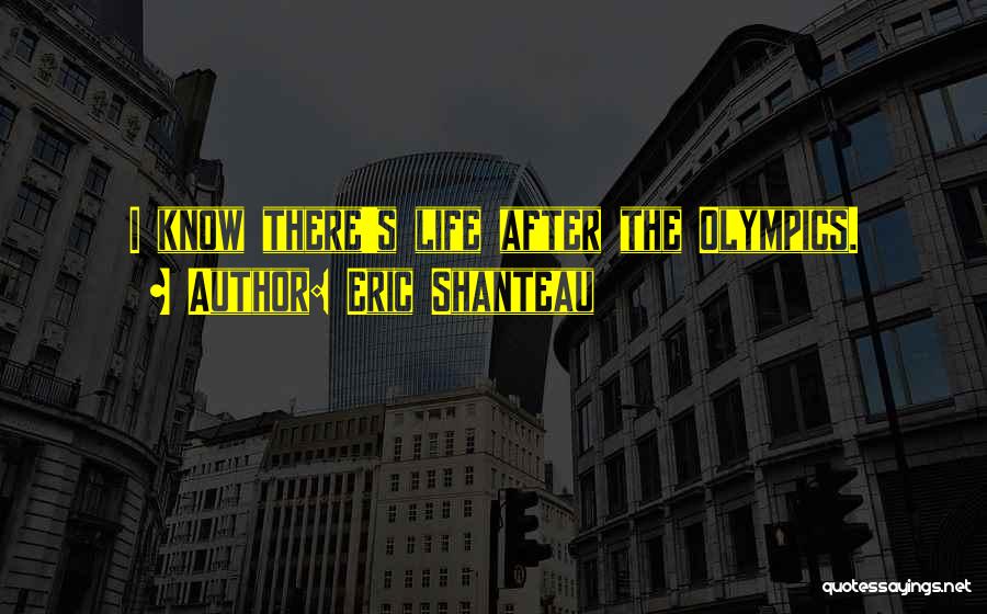 Eric Shanteau Quotes: I Know There's Life After The Olympics.