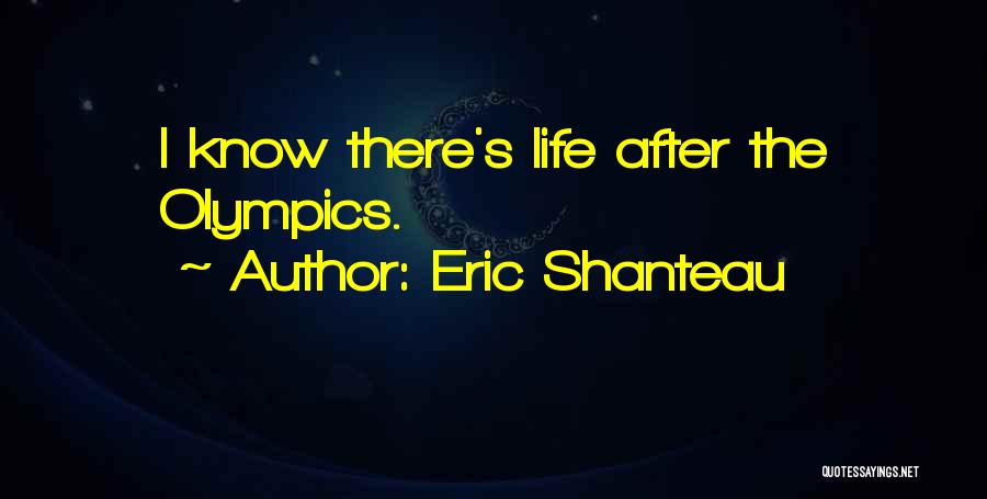 Eric Shanteau Quotes: I Know There's Life After The Olympics.