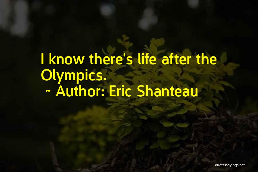 Eric Shanteau Quotes: I Know There's Life After The Olympics.