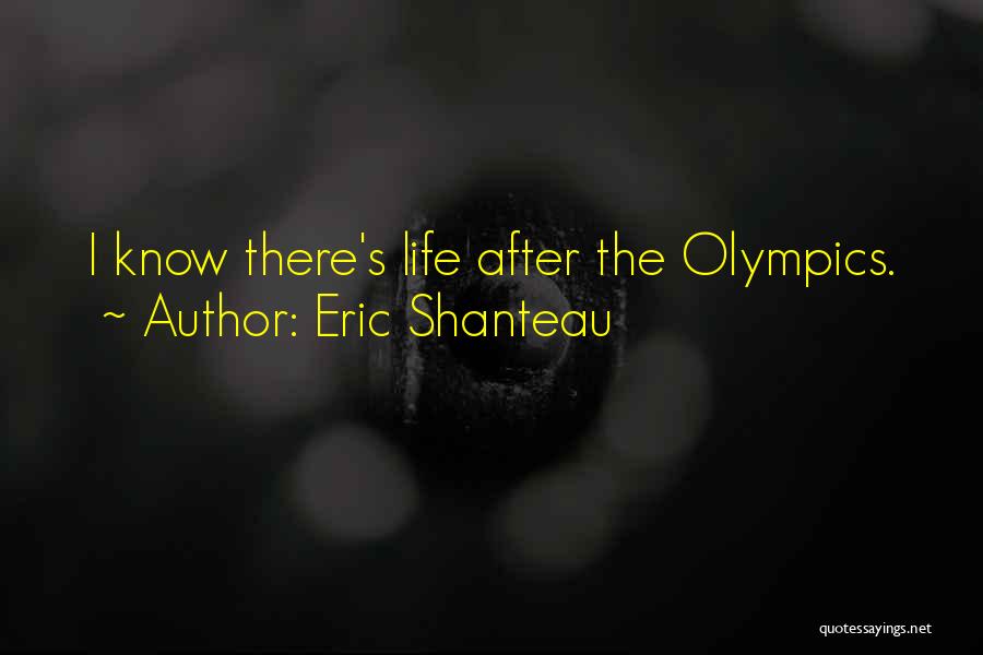 Eric Shanteau Quotes: I Know There's Life After The Olympics.