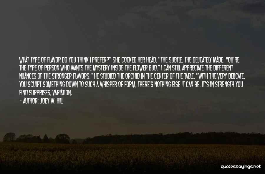 Joey W. Hill Quotes: What Type Of Flavor Do You Think I Prefer? She Cocked Her Head. The Subtle, The Delicately Made. You're The