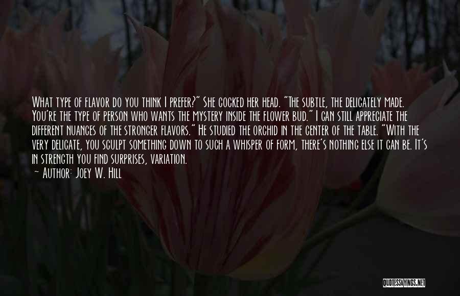 Joey W. Hill Quotes: What Type Of Flavor Do You Think I Prefer? She Cocked Her Head. The Subtle, The Delicately Made. You're The