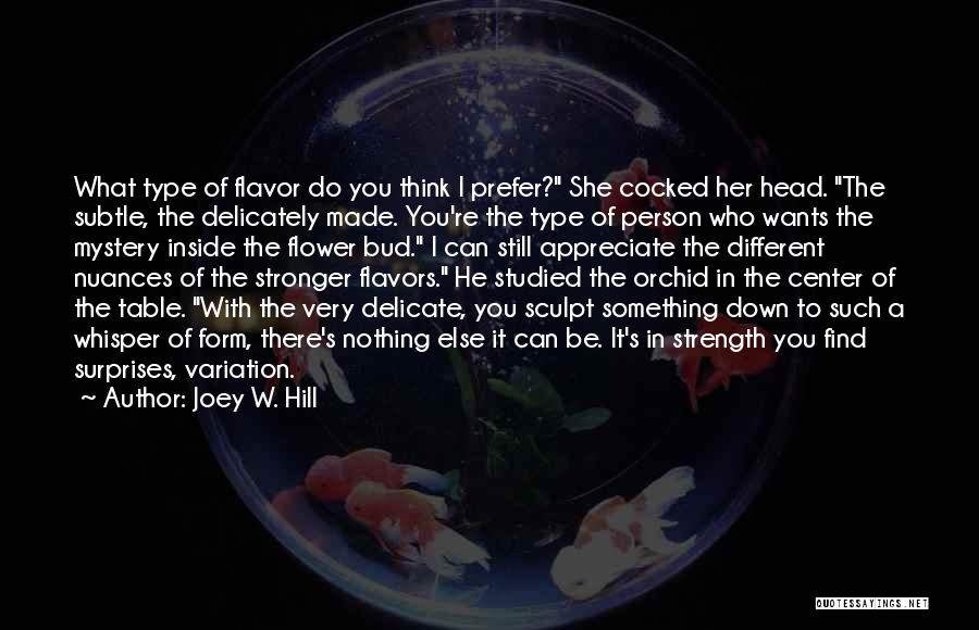 Joey W. Hill Quotes: What Type Of Flavor Do You Think I Prefer? She Cocked Her Head. The Subtle, The Delicately Made. You're The