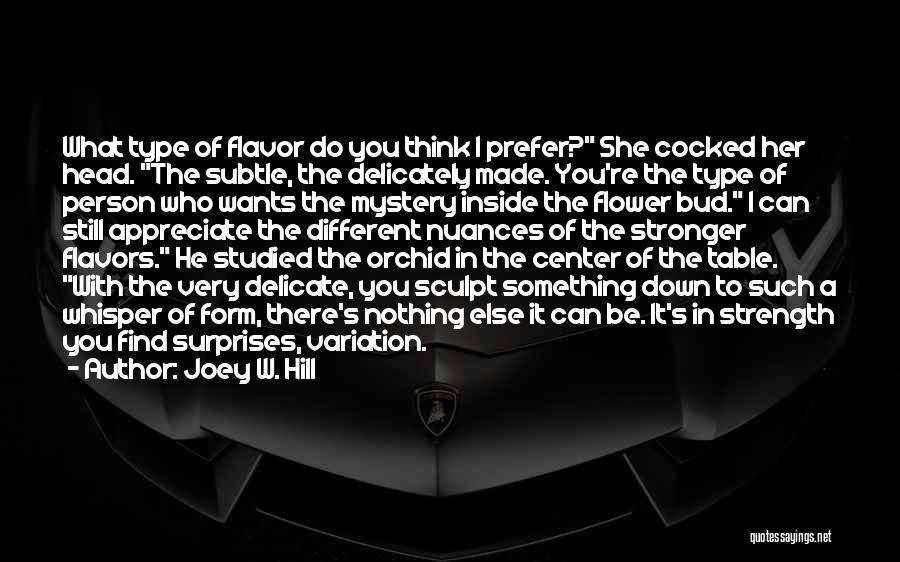 Joey W. Hill Quotes: What Type Of Flavor Do You Think I Prefer? She Cocked Her Head. The Subtle, The Delicately Made. You're The