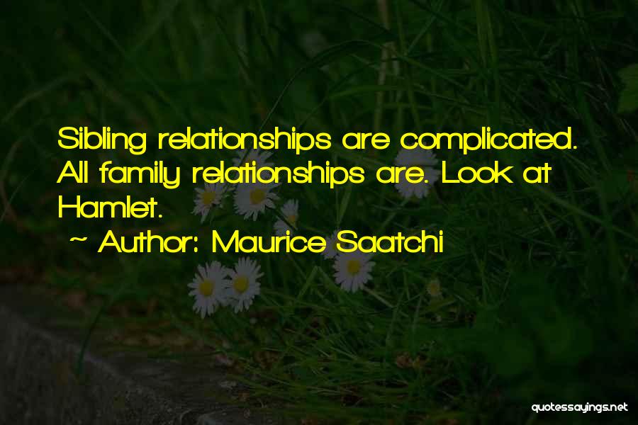 Maurice Saatchi Quotes: Sibling Relationships Are Complicated. All Family Relationships Are. Look At Hamlet.