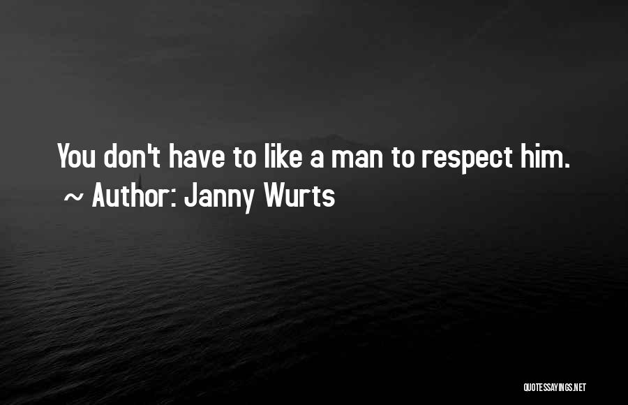 Janny Wurts Quotes: You Don't Have To Like A Man To Respect Him.