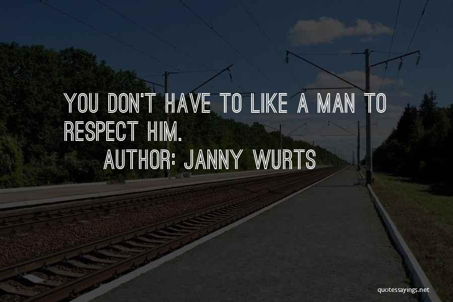 Janny Wurts Quotes: You Don't Have To Like A Man To Respect Him.