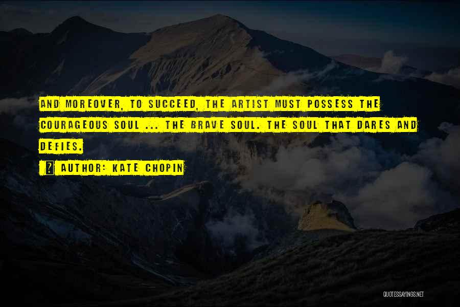 Kate Chopin Quotes: And Moreover, To Succeed, The Artist Must Possess The Courageous Soul ... The Brave Soul. The Soul That Dares And