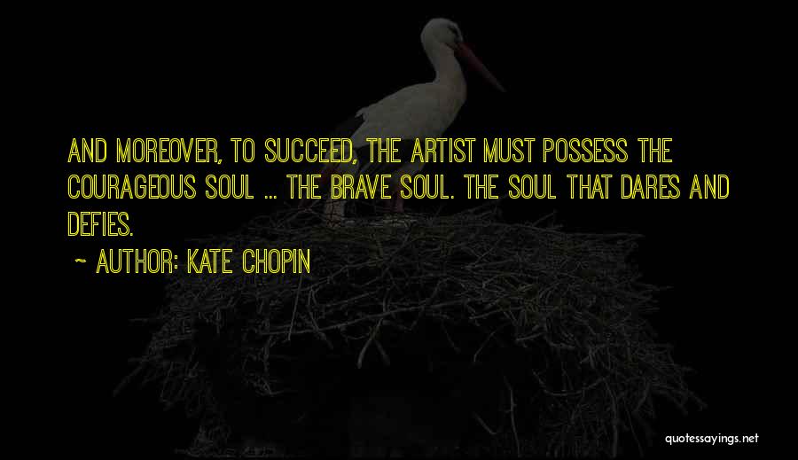 Kate Chopin Quotes: And Moreover, To Succeed, The Artist Must Possess The Courageous Soul ... The Brave Soul. The Soul That Dares And