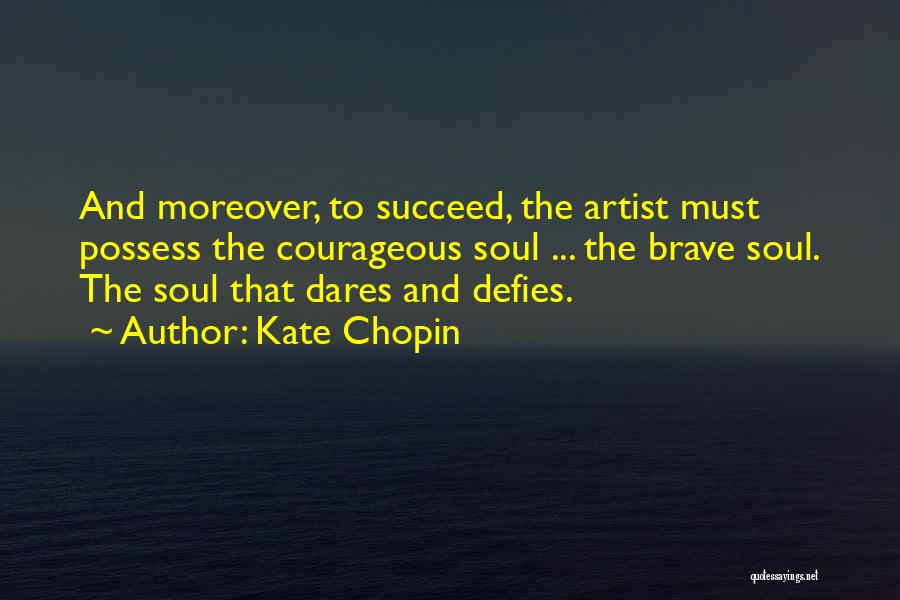 Kate Chopin Quotes: And Moreover, To Succeed, The Artist Must Possess The Courageous Soul ... The Brave Soul. The Soul That Dares And