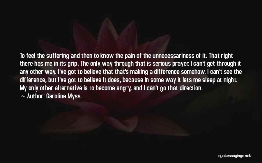 Caroline Myss Quotes: To Feel The Suffering And Then To Know The Pain Of The Unnecessariness Of It. That Right There Has Me