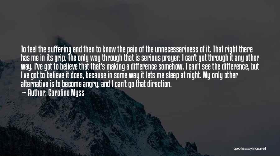 Caroline Myss Quotes: To Feel The Suffering And Then To Know The Pain Of The Unnecessariness Of It. That Right There Has Me