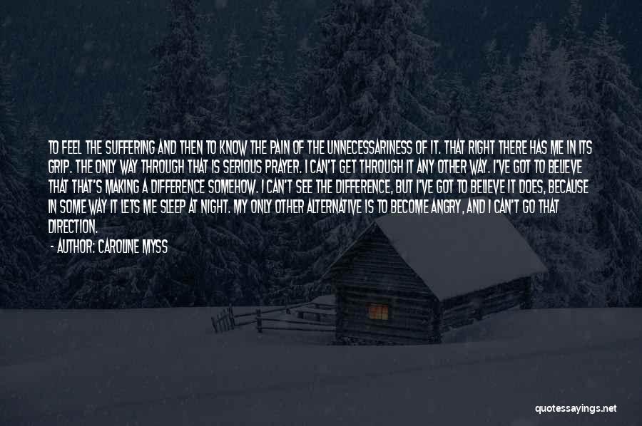 Caroline Myss Quotes: To Feel The Suffering And Then To Know The Pain Of The Unnecessariness Of It. That Right There Has Me