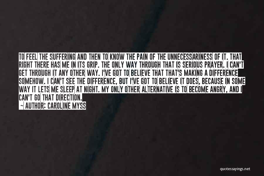 Caroline Myss Quotes: To Feel The Suffering And Then To Know The Pain Of The Unnecessariness Of It. That Right There Has Me