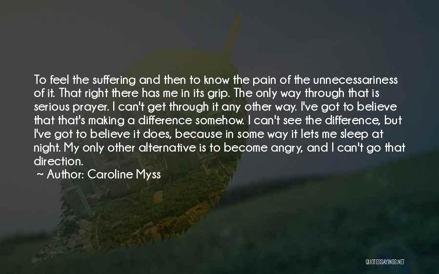 Caroline Myss Quotes: To Feel The Suffering And Then To Know The Pain Of The Unnecessariness Of It. That Right There Has Me