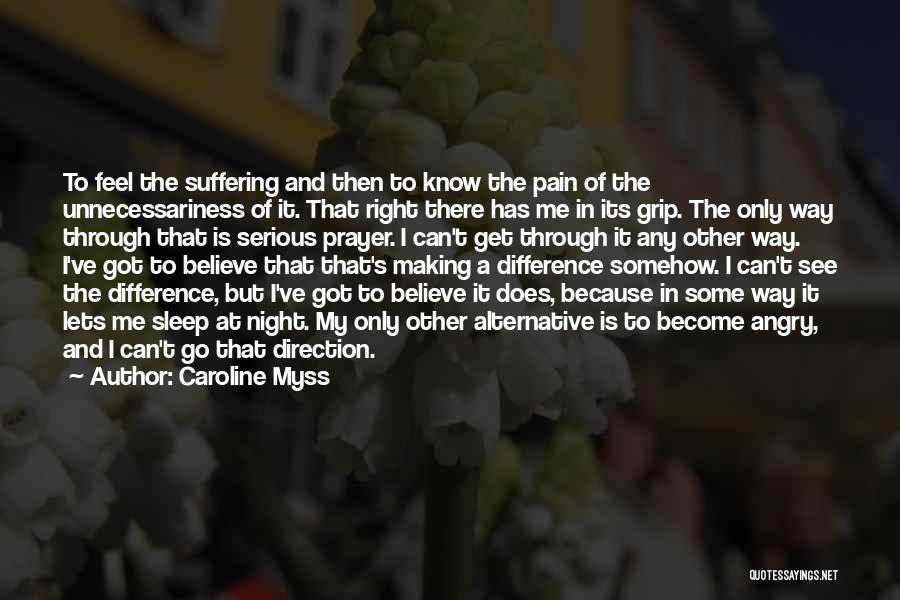 Caroline Myss Quotes: To Feel The Suffering And Then To Know The Pain Of The Unnecessariness Of It. That Right There Has Me