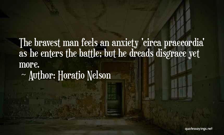 Horatio Nelson Quotes: The Bravest Man Feels An Anxiety 'circa Praecordia' As He Enters The Battle; But He Dreads Disgrace Yet More.