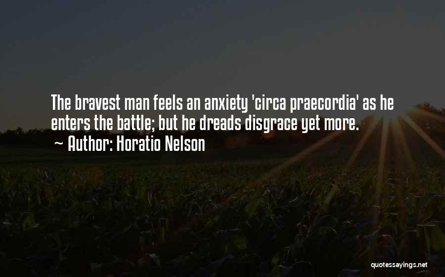 Horatio Nelson Quotes: The Bravest Man Feels An Anxiety 'circa Praecordia' As He Enters The Battle; But He Dreads Disgrace Yet More.