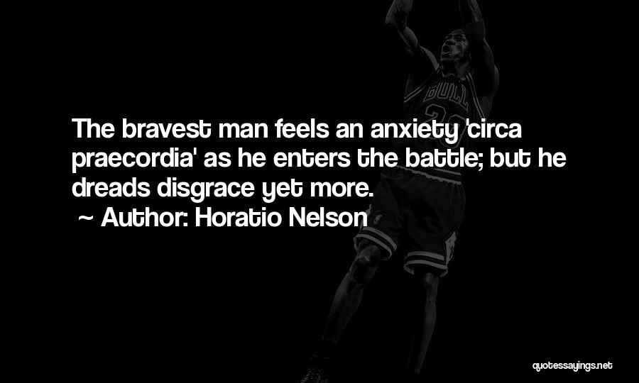 Horatio Nelson Quotes: The Bravest Man Feels An Anxiety 'circa Praecordia' As He Enters The Battle; But He Dreads Disgrace Yet More.