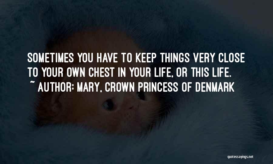 Mary, Crown Princess Of Denmark Quotes: Sometimes You Have To Keep Things Very Close To Your Own Chest In Your Life, Or This Life.