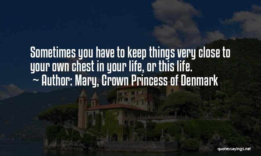 Mary, Crown Princess Of Denmark Quotes: Sometimes You Have To Keep Things Very Close To Your Own Chest In Your Life, Or This Life.