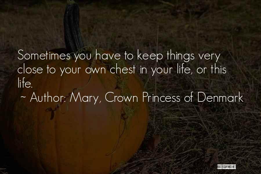 Mary, Crown Princess Of Denmark Quotes: Sometimes You Have To Keep Things Very Close To Your Own Chest In Your Life, Or This Life.