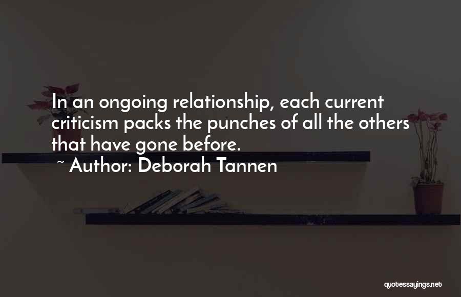 Deborah Tannen Quotes: In An Ongoing Relationship, Each Current Criticism Packs The Punches Of All The Others That Have Gone Before.