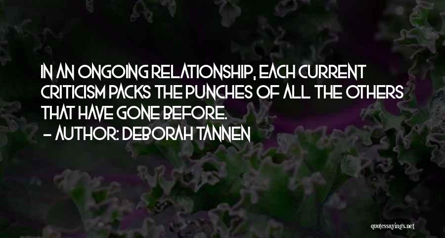 Deborah Tannen Quotes: In An Ongoing Relationship, Each Current Criticism Packs The Punches Of All The Others That Have Gone Before.