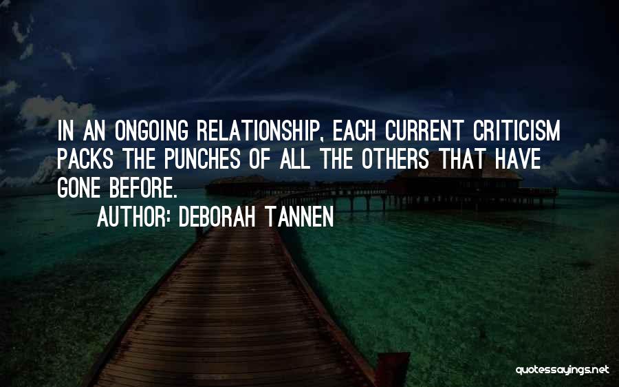 Deborah Tannen Quotes: In An Ongoing Relationship, Each Current Criticism Packs The Punches Of All The Others That Have Gone Before.