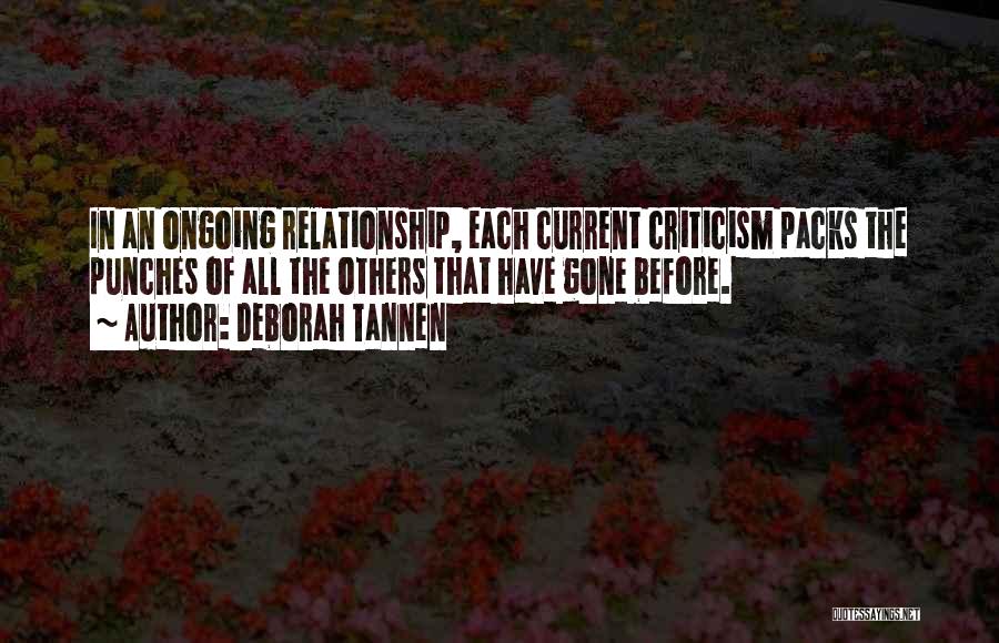 Deborah Tannen Quotes: In An Ongoing Relationship, Each Current Criticism Packs The Punches Of All The Others That Have Gone Before.