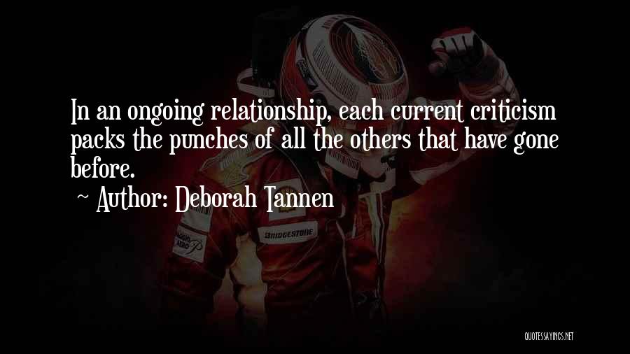 Deborah Tannen Quotes: In An Ongoing Relationship, Each Current Criticism Packs The Punches Of All The Others That Have Gone Before.