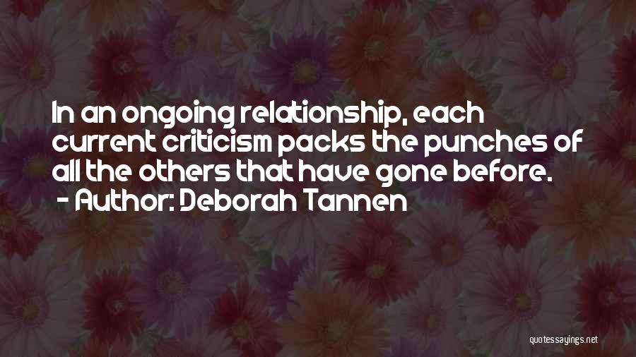 Deborah Tannen Quotes: In An Ongoing Relationship, Each Current Criticism Packs The Punches Of All The Others That Have Gone Before.