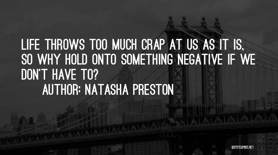 Natasha Preston Quotes: Life Throws Too Much Crap At Us As It Is, So Why Hold Onto Something Negative If We Don't Have