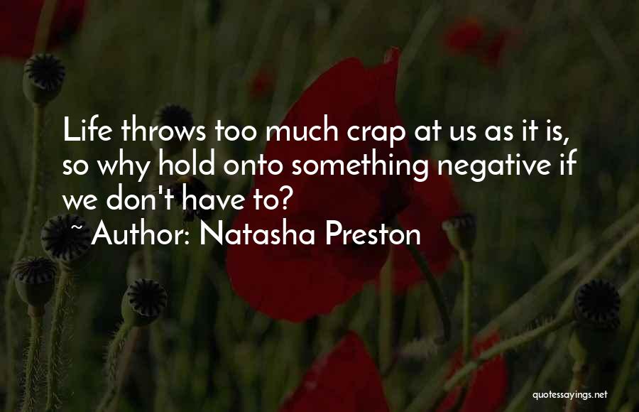 Natasha Preston Quotes: Life Throws Too Much Crap At Us As It Is, So Why Hold Onto Something Negative If We Don't Have