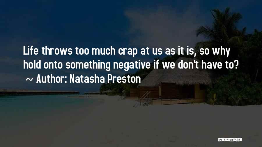 Natasha Preston Quotes: Life Throws Too Much Crap At Us As It Is, So Why Hold Onto Something Negative If We Don't Have
