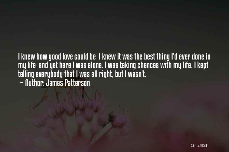 James Patterson Quotes: I Knew How Good Love Could Be I Knew It Was The Best Thing I'd Ever Done In My Life