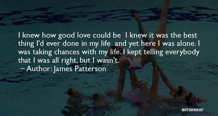 James Patterson Quotes: I Knew How Good Love Could Be I Knew It Was The Best Thing I'd Ever Done In My Life